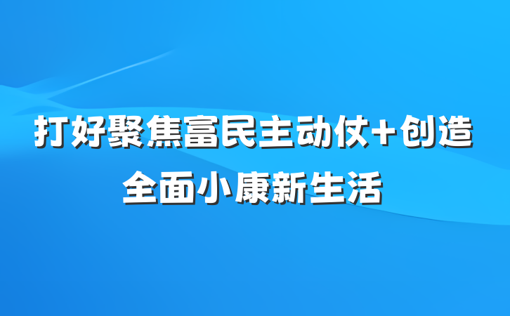 打好聚焦富民主动仗 创造全面小康新生活