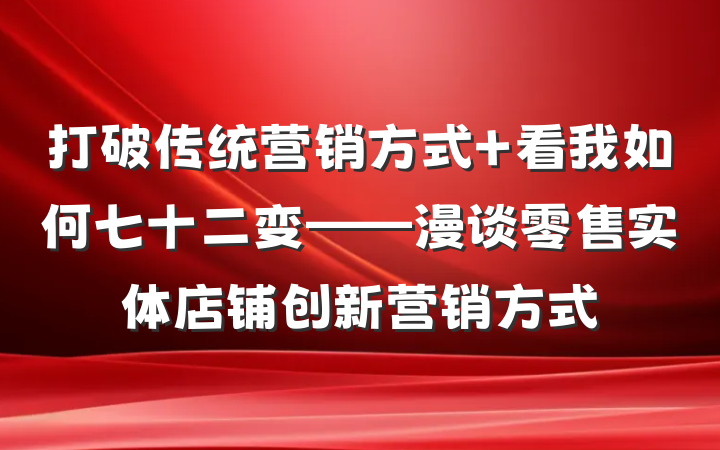 打破传统营销方式 看我如何七十二变——漫谈零售实体店铺创新营销方式