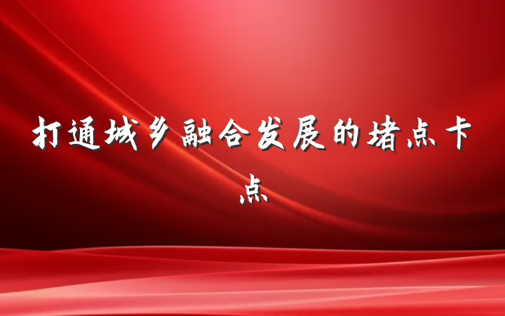 打通城乡融合发展的堵点卡点