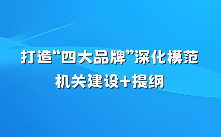 打造“四大品牌”深化模范机关建设 提纲