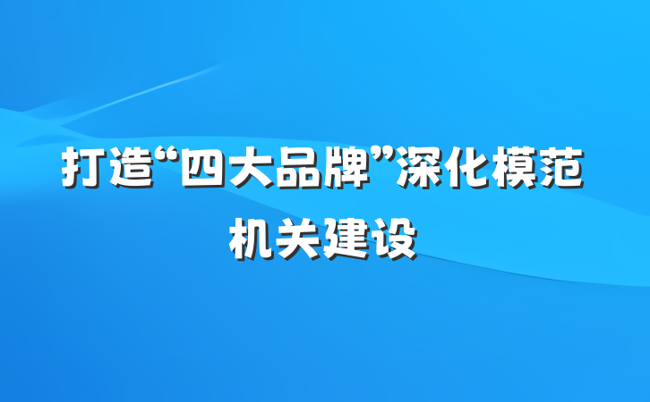 打造“四大品牌”深化模范机关建设