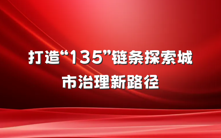 打造“135”链条探索城市治理新路径