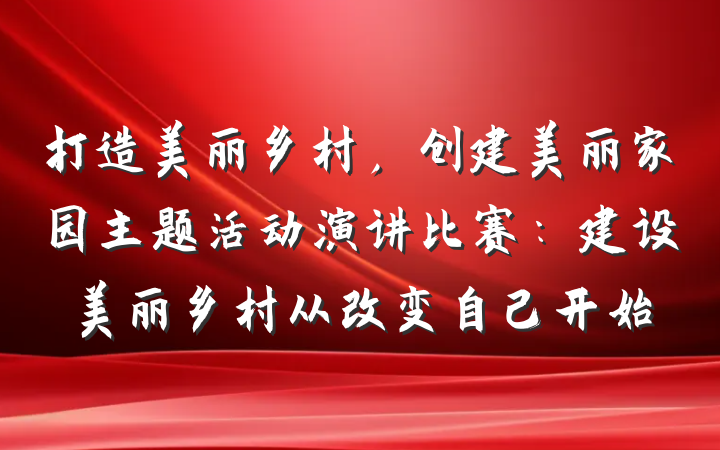 打造美丽乡村，创建美丽家园主题活动演讲比赛：建设美丽乡村从改变自己开始