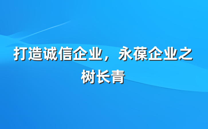打造诚信企业，永葆企业之树长青