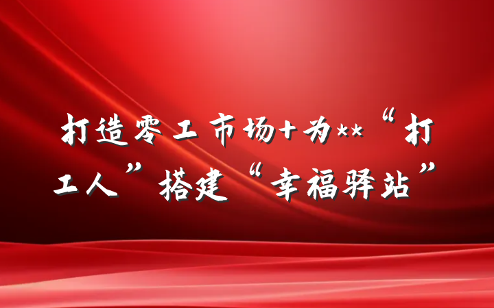 打造零工市场 为**“打工人”搭建“幸福驿站”