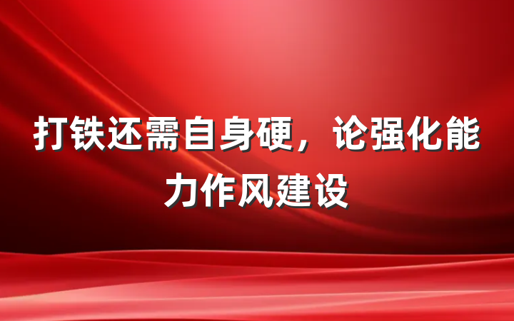 打铁还需自身硬，论强化能力作风建设