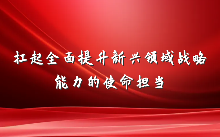扛起全面提升新兴领域战略能力的使命担当