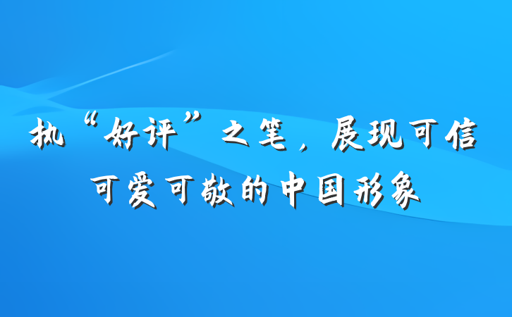 执“好评”之笔，展现可信可爱可敬的中国形象
