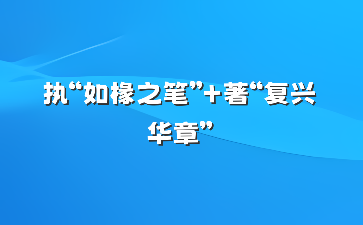 执“如椽之笔” 著“复兴华章”