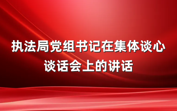 执法局党组书记在集体谈心谈话会上的讲话
