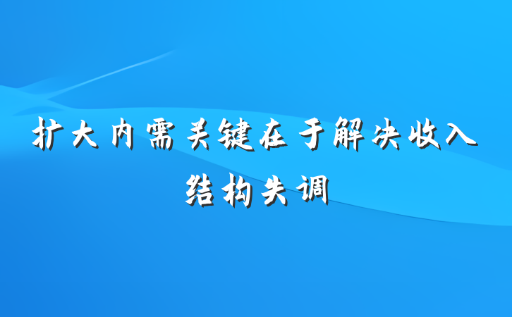 扩大内需关键在于解决收入结构失调