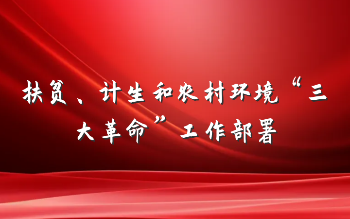扶贫、计生和农村环境“三大革命”工作部署
