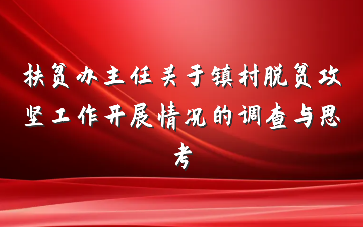 扶贫办主任关于镇村脱贫攻坚工作开展情况的调查与思考