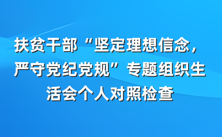 扶贫干部“坚定理想信念,严守党纪党规”专题组织生活会个人对照检查