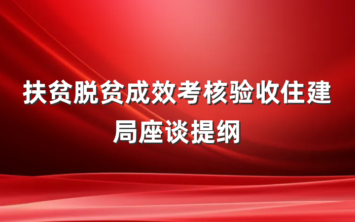 扶贫脱贫成效考核验收住建局座谈提纲