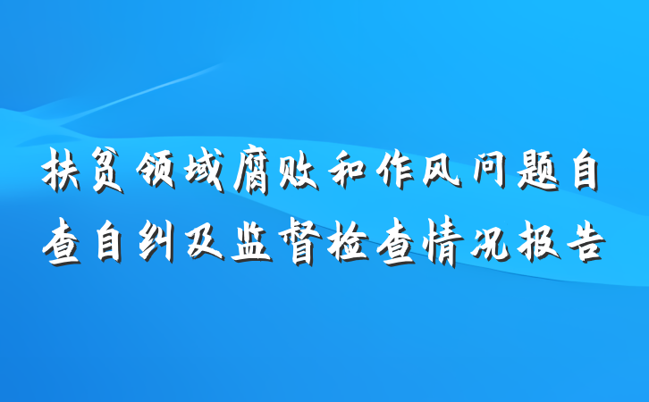 扶贫领域腐败和作风问题自查自纠及监督检查情况报告