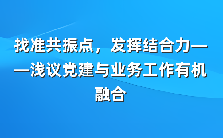 找准共振点，发挥结合力——浅议党建与业务工作有机融合