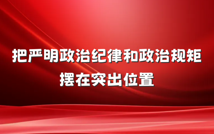 把严明政治纪律和政治规矩摆在突出位置