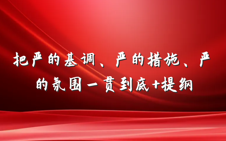 把严的基调、严的措施、严的氛围一贯到底 提纲