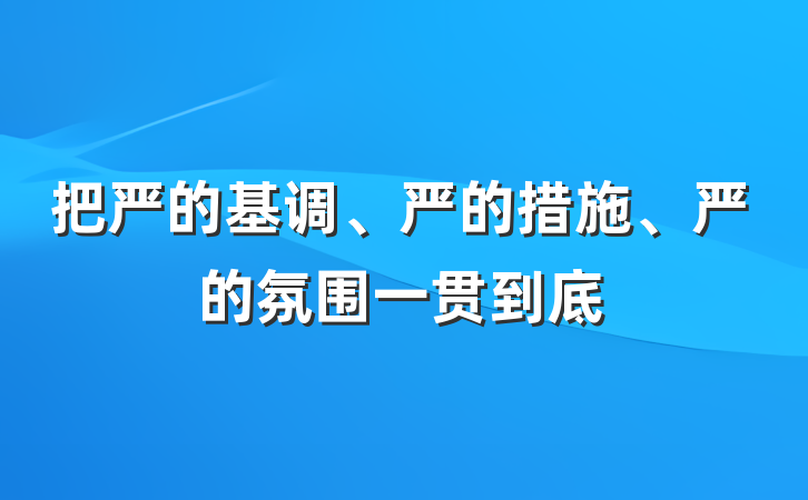 把严的基调、严的措施、严的氛围一贯到底