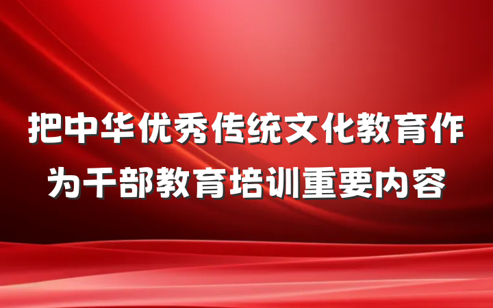 把中华优秀传统文化教育作为干部教育培训重要内容