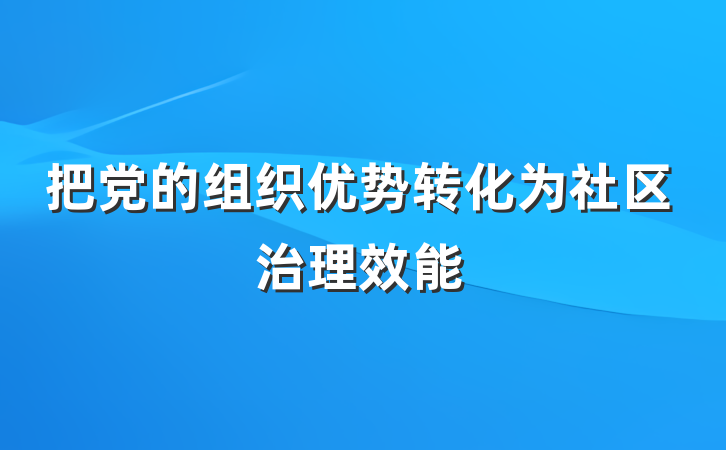 把党的组织优势转化为社区治理效能