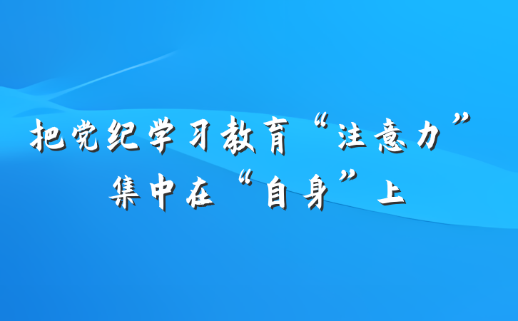 把党纪学习教育“注意力”集中在“自身”上