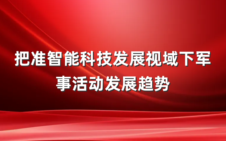 把准智能科技发展视域下军事活动发展趋势