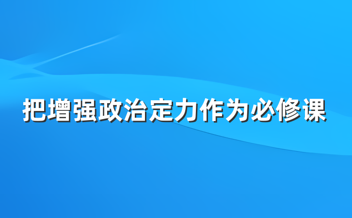 把增强政治定力作为必修课