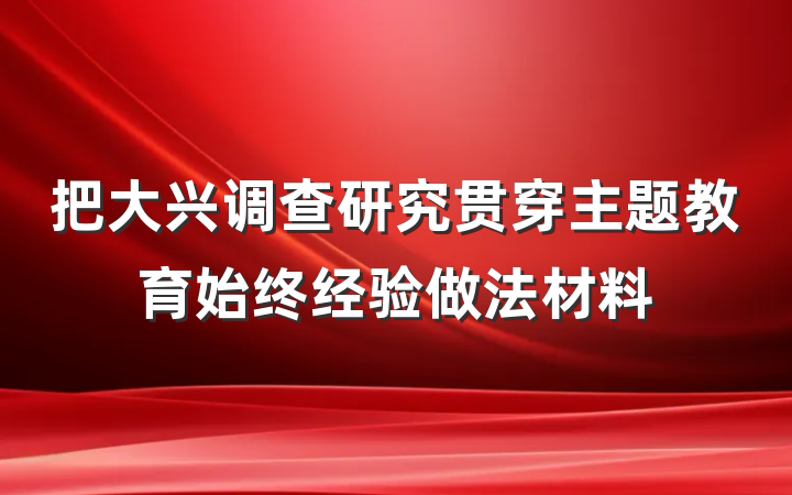 把大兴调查研究贯穿主题教育始终经验做法材料