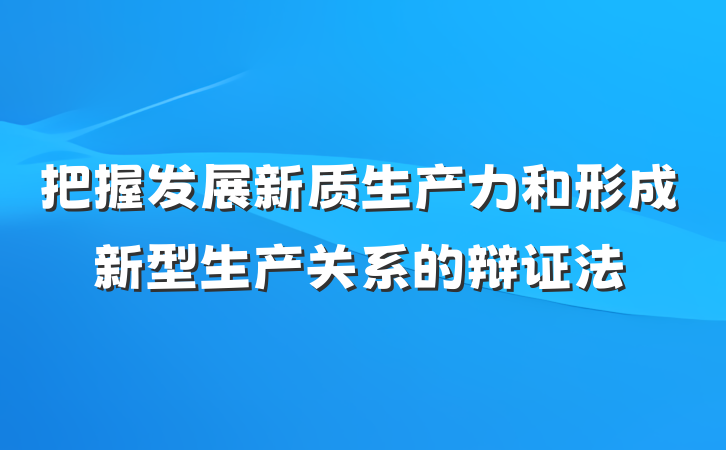 把握发展新质生产力和形成新型生产关系的辩证法