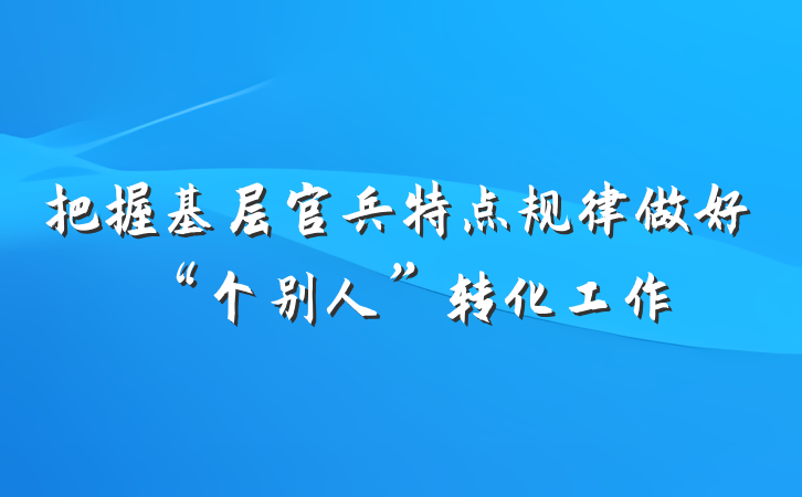 把握基层官兵特点规律做好“个别人”转化工作