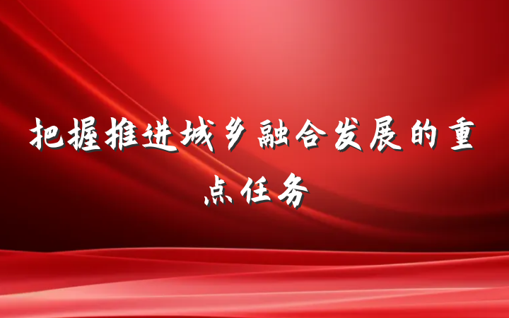 把握推进城乡融合发展的重点任务