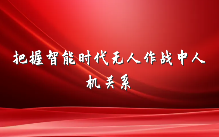把握智能时代无人作战中人机关系