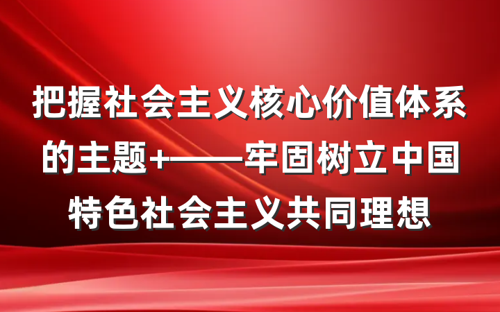 把握社会主义核心价值体系的主题 ——牢固树立中国特色社会主义共同理想