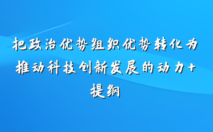把政治优势组织优势转化为推动科技创新发展的动力 提纲