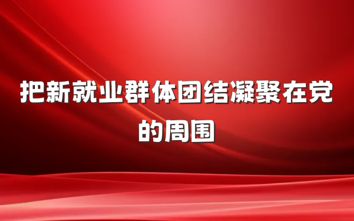 把新就业群体团结凝聚在党的周围