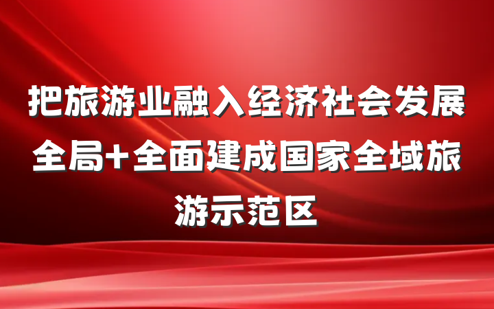 把旅游业融入经济社会发展全局 全面建成国家全域旅游示范区