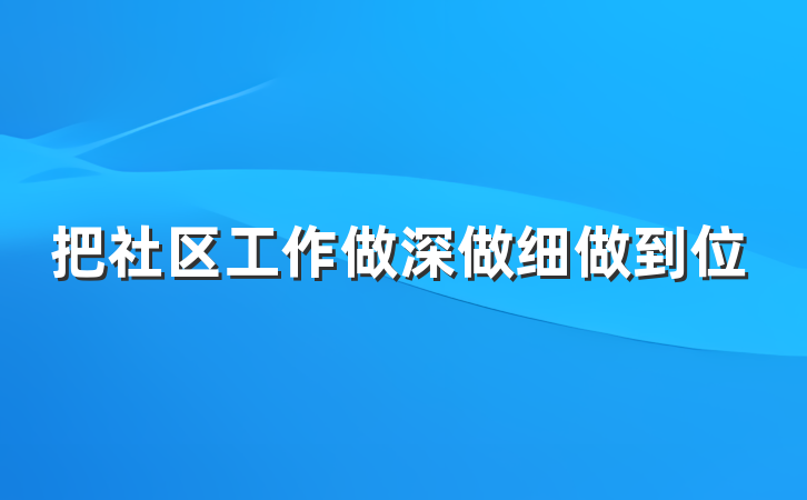 把社区工作做深做细做到位