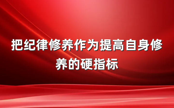 把纪律修养作为提高自身修养的硬指标