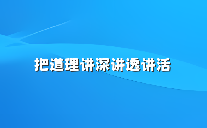 把道理讲深讲透讲活