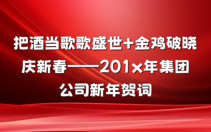 把酒当歌歌盛世 金鸡破晓庆新春——201x年集团公司新年贺词
