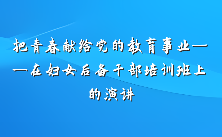 把青春献给党的教育事业——在妇女后备干部培训班上的演讲