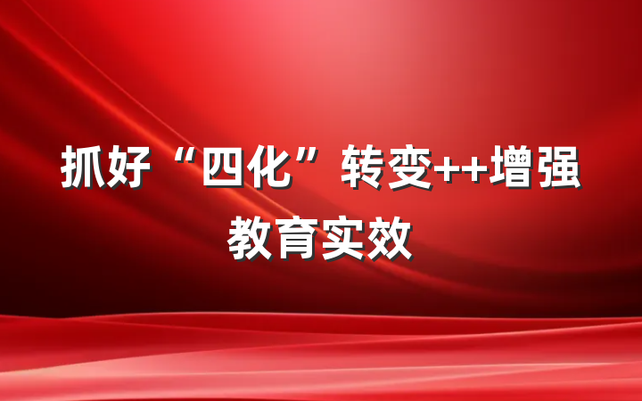 抓好“四化”转变  增强教育实效