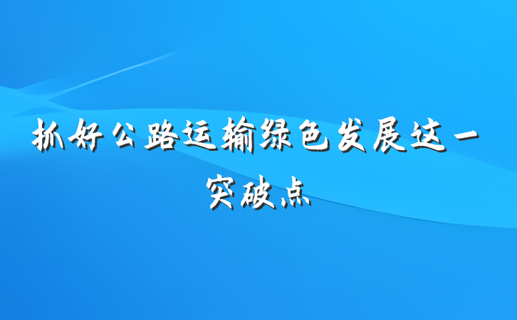 抓好公路运输绿色发展这一突破点
