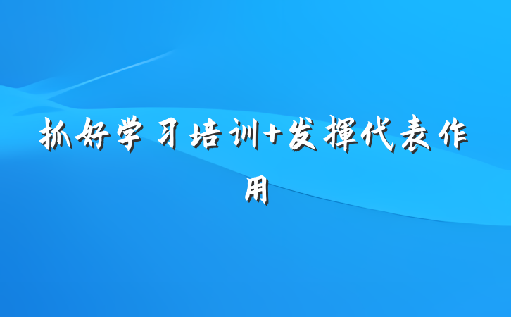 抓好学习培训 发挥代表作用