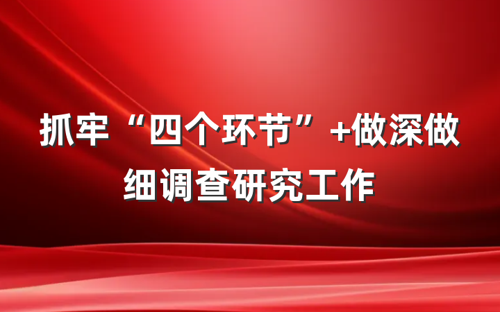 抓牢“四个环节” 做深做细调查研究工作