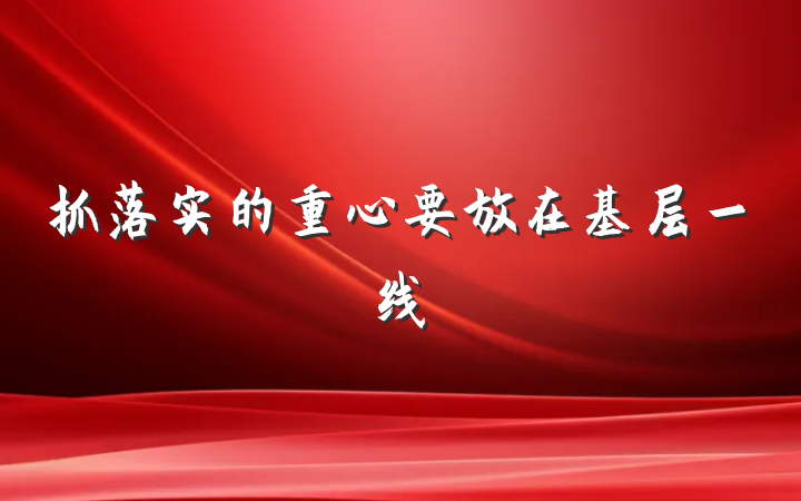 抓落实的重心要放在基层一线