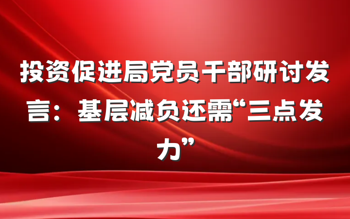 投资促进局党员干部研讨发言：基层减负还需“三点发力”