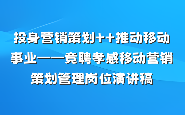 投身营销策划  推动移动事业——竞聘孝感移动营销策划管理岗位演讲稿